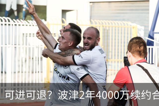可进可退？波津2年4000万续约合同每个赛季都只有300万保障