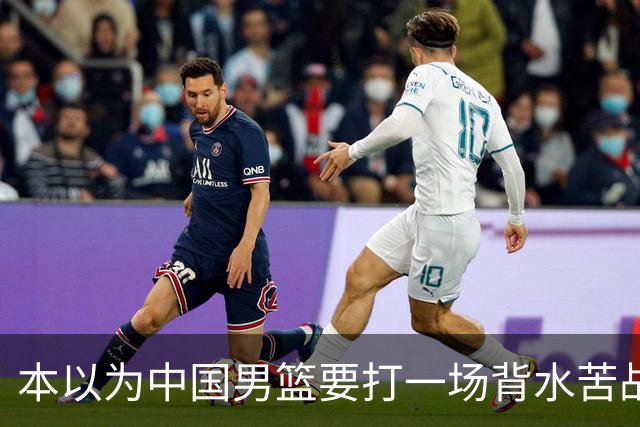 本以为中国男篮要打一场背水苦战没想到直接打成了漂亮碾压局