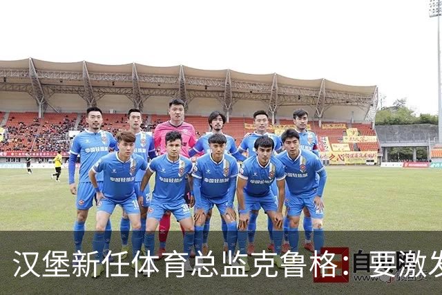 汉堡新任体育总监克鲁格：要激发汉堡作为德甲传统豪门的竞技潜力