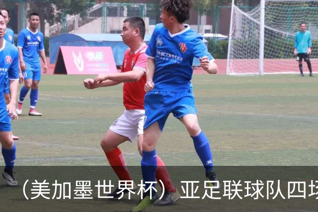 （美加墨世界杯）亚足联球队四场不败 杯赛前景被看好
