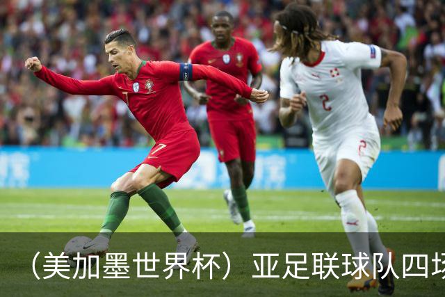 （美加墨世界杯）亚足联球队四场不败 杯赛前景被看好