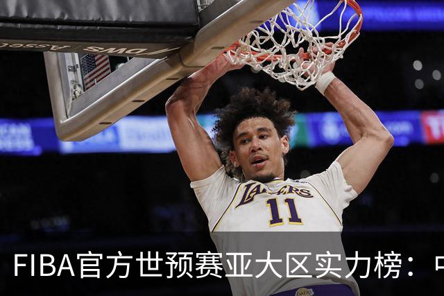 FIBA官方世预赛亚大区实力榜：中国男篮第2杨瀚森登海报 日本第6